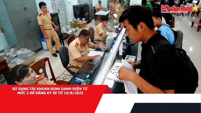 Sử dụng tài khoản định danh điện tử mức 2 để đăng ký xe từ 15/8/2023