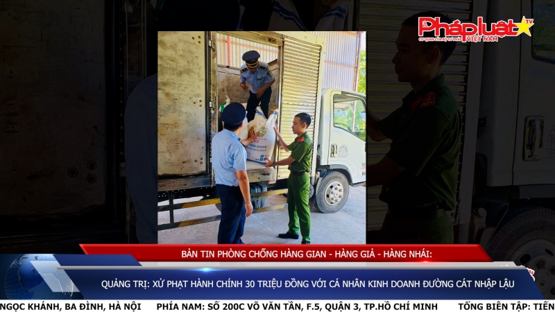 BẢN TIN PHÒNG CHỐNG HÀNG GIAN - HÀNG GIẢ - HÀNG NHÁI: Quảng Trị: Xử phạt hành chính 30 triệu đồng với cá nhân kinh doanh đường cát nhập lậu