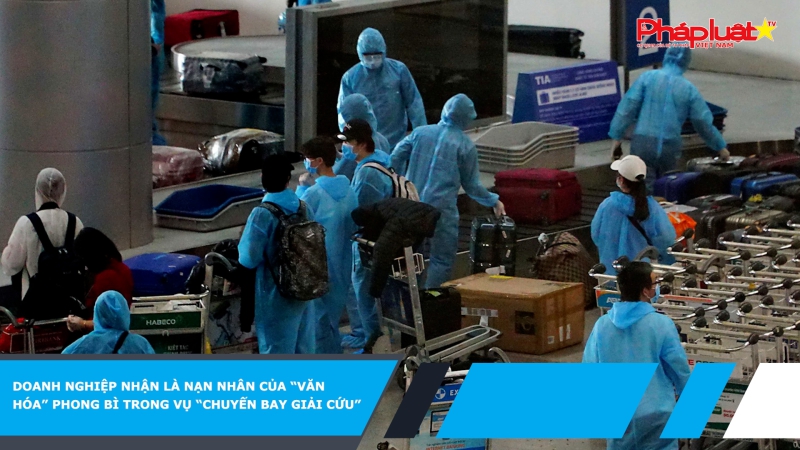 Doanh nghiệp nhận là nạn nhân của “văn hóa” phong bì trong vụ “Chuyến bay giải cứu”