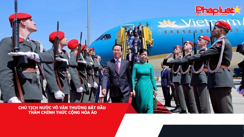 Chủ tịch nước Võ Văn Thưởng bắt đầu thăm chính thức Cộng hòa Áo