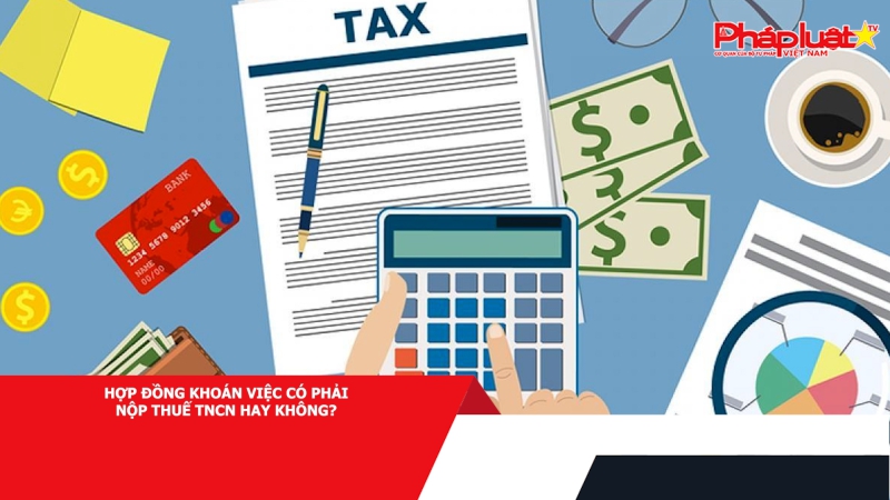 Hợp đồng khoán việc có phải nộp thuế TNCN hay không?