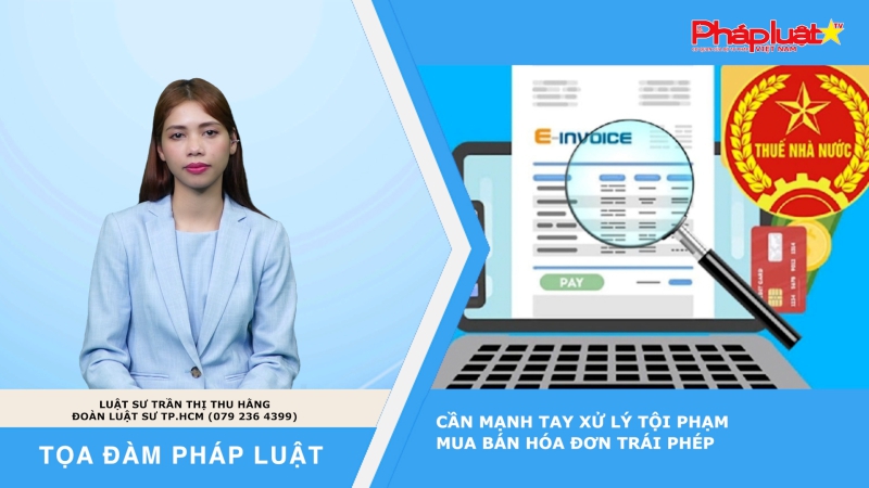 Tọa đàm Pháp luật: Cần mạnh tay xử lý tội phạm mua bán hóa đơn trái phép