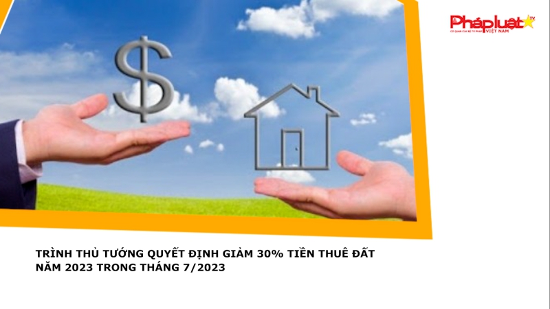 Trình Thủ tướng quyết định giảm 30% tiền thuê đất năm 2023 trong tháng 7/2023
