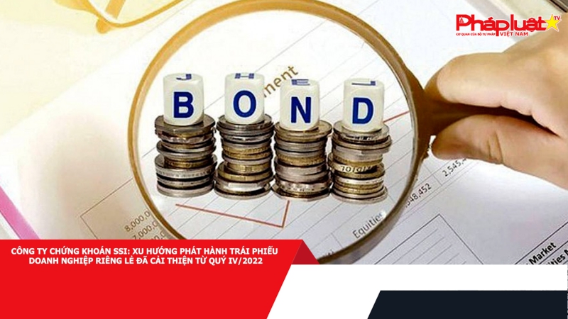Công ty Chứng khoán SSI: xu hướng phát hành trái phiếu doanh nghiệp riêng lẻ đã cải thiện từ quý IV/2022