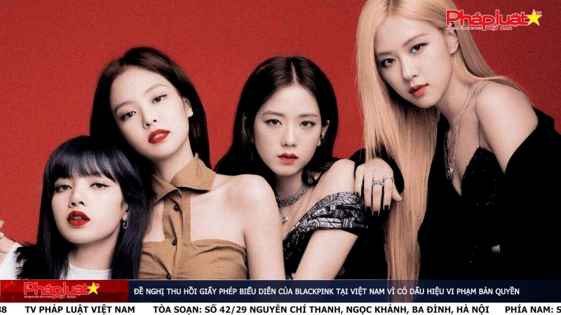 Đề nghị thu hồi giấy phép biểu diễn của Blackpink tại Việt Nam vì có dấu hiệu vi phạm bản quyền