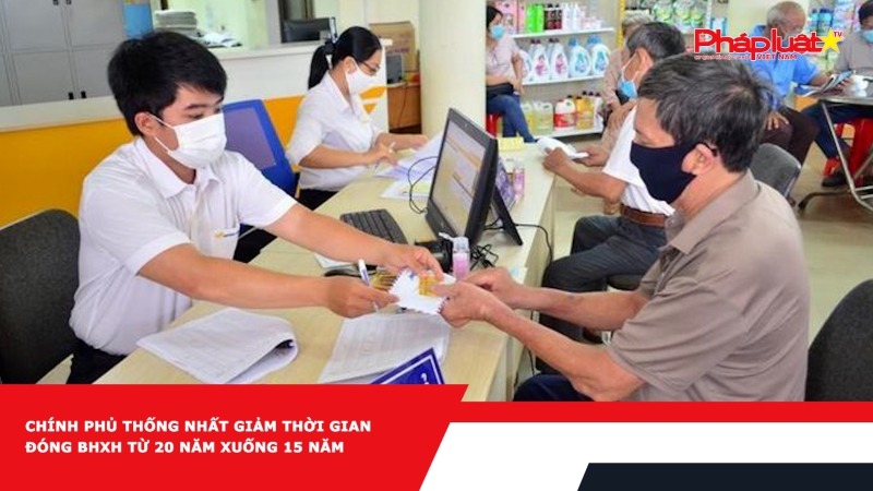 Chính phủ thống nhất giảm thời gian đóng BHXH từ 20 năm xuống 15 năm