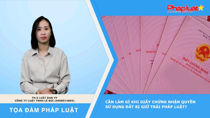 Tọa đàm Pháp luật: Cần làm gì khi giấy chứng nhận quyền sử dụng đất bị giữ trái pháp luật?