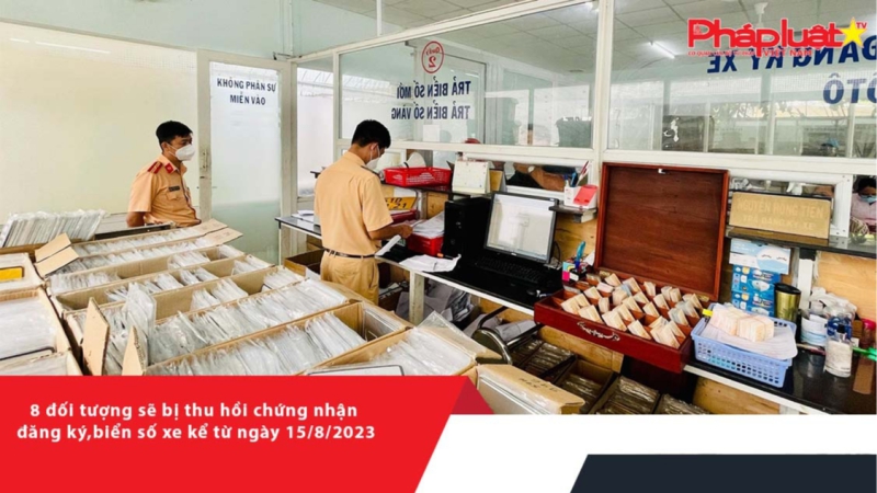 8 đối tượng sẽ bị thu hồi chứng nhận đăng ký, biển số xe kể từ ngày 15/8/2023