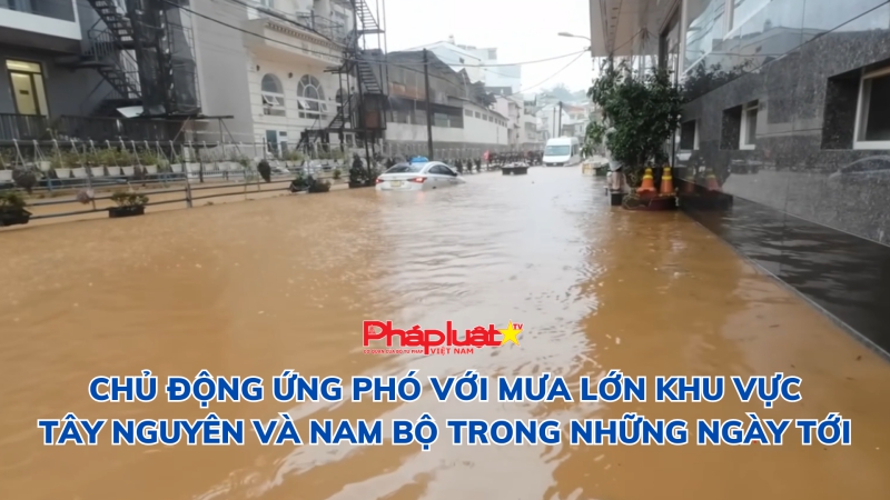 Chủ động ứng phó với mưa lớn khu vực Tây Nguyên và Nam Bộ trong những ngày tới