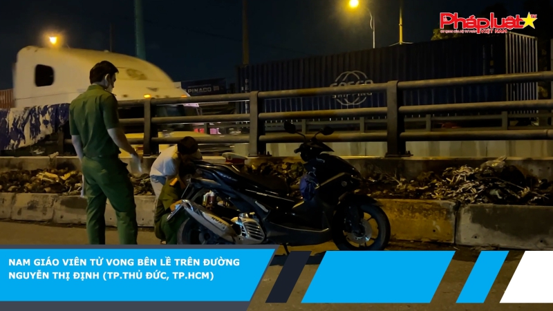 Nam giáo viên tử vong bên lề trên đường Nguyễn Thị Định (TP.Thủ Đức, TP.HCM)