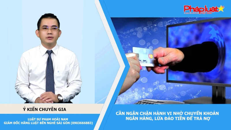 Thời sự Pháp luật: Cần ngăn chặn hành vi nhờ chuyển khoản ngân hàng, lừa đảo tiền để trả nợ