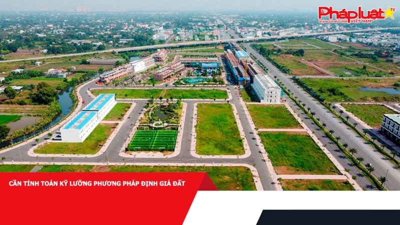 Cần tính toán kỹ lưỡng phương pháp định giá đất