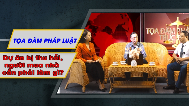 Tọa đàm Pháp luật: Dự án bị thu hồi, người mua nhà cần phải làm gì?