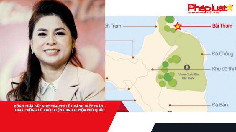 Động thái bất ngờ của CEO Lê Hoàng Diệp Thảo: Thay chồng cũ khởi kiện UBND huyện Phú Quốc (nay là UBND TP Phú Quốc)