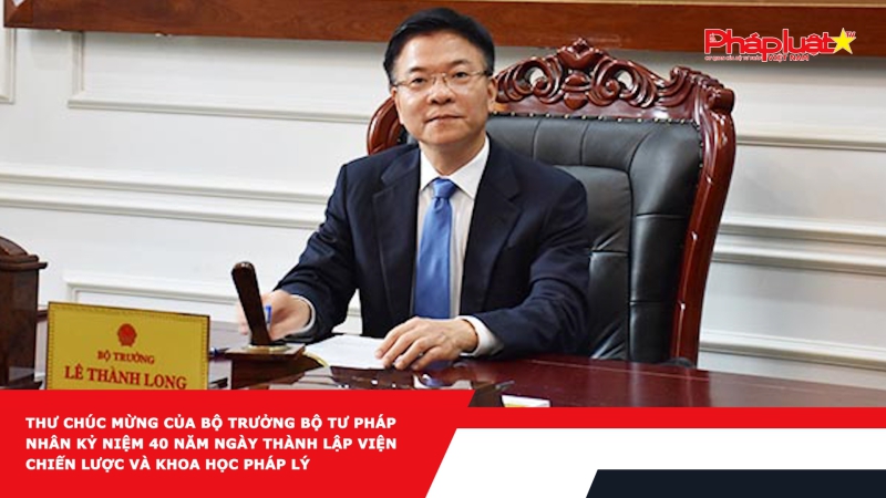 Thư chúc mừng của Bộ trưởng Bộ Tư pháp nhân kỷ niệm 40 năm ngày thành lập viện Chiến lược và Khoa học pháp lý