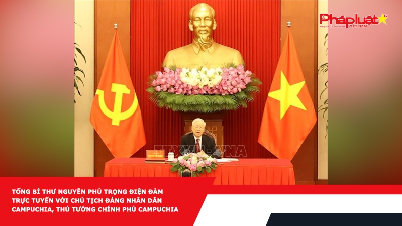 Tổng Bí thư Nguyễn Phú Trọng điện đàm trực tuyến với Chủ tịch Đảng Nhân dân Campuchia, Thủ tướng Chính phủ Campuchia