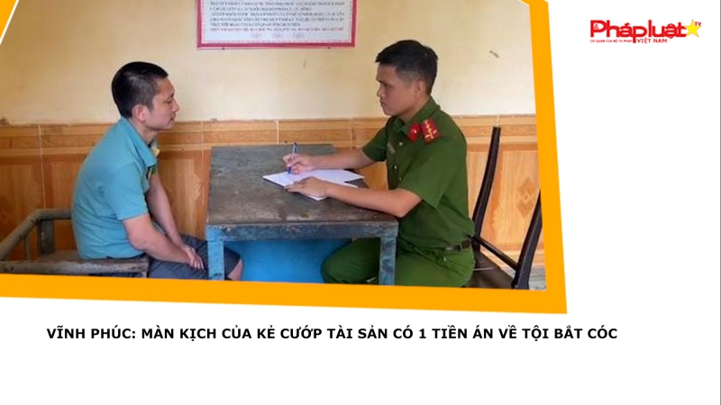 Vĩnh Phúc: Màn kịch của kẻ cướp tài sản có 1 tiền án về tội bắt cóc