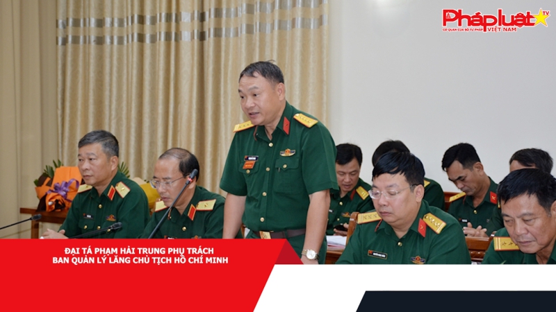 Đại tá Phạm Hải Trung phụ trách Ban Quản lý Lăng Chủ tịch Hồ Chí Minh