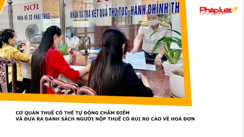 Cơ quan thuế có thể tự động chấm điểm và đưa ra danh sách người nộp thuế có rủi ro cao về hoá đơn