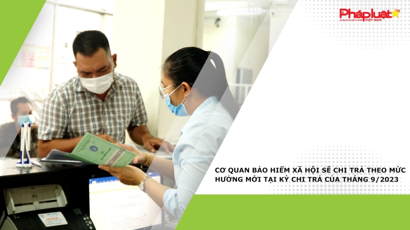 Cơ quan bảo hiểm xã hội sẽ chi trả theo mức hưởng mới tại kỳ chi trả của tháng 9/2023
