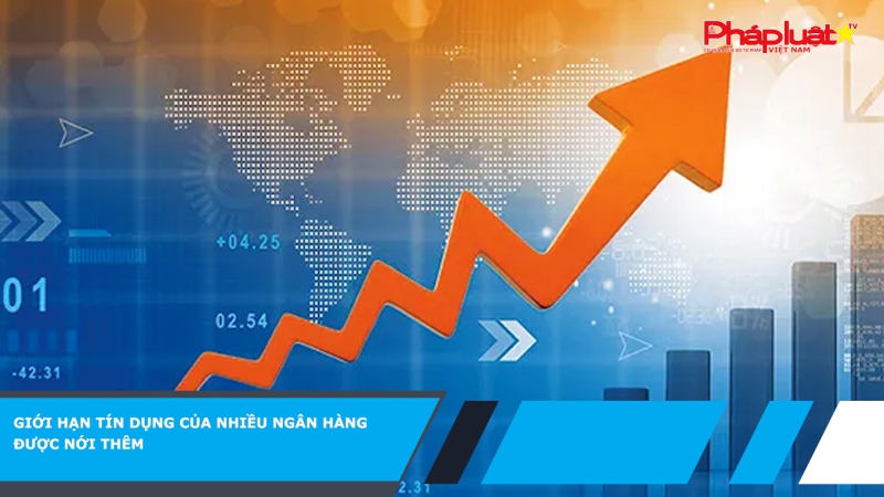 Giới hạn tín dụng của nhiều ngân hàng được nới thêm