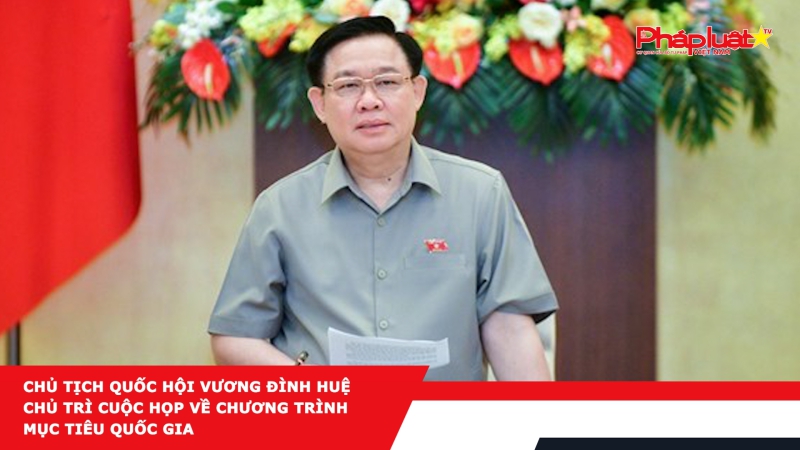 Chủ tịch Quốc hội Vương Đình Huệ chủ trì cuộc họp về Chương trình Mục tiêu Quốc gia