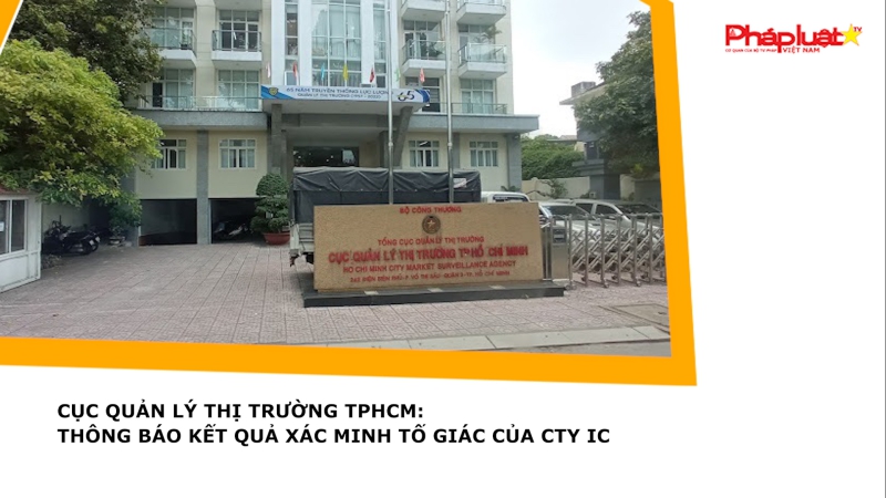 Cục Quản lý Thị trường TPHCM: Thông báo kết quả xác minh tố giác của Cty IC