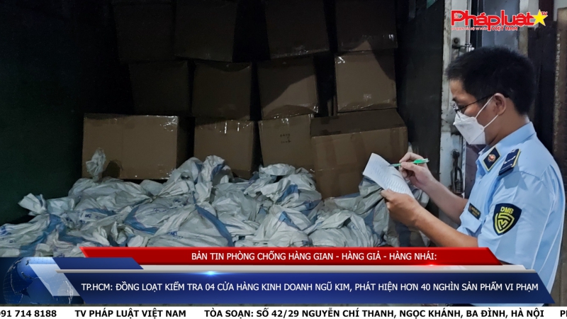 BẢN TIN PHÒNG CHỐNG HÀNG GIAN - HÀNG GIẢ - HÀNG NHÁI: TP.HCM: Đồng loạt kiểm tra 04 cửa hàng kinh doanh ngũ kim, phát hiện hơn 40 nghìn sản phẩm vi phạm