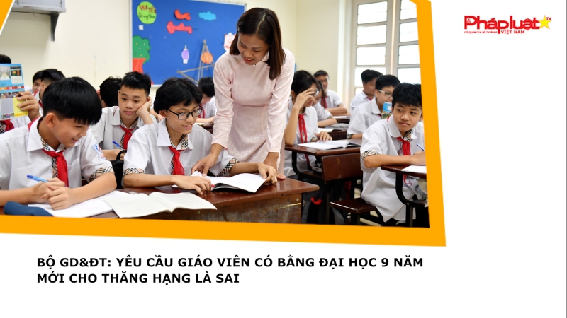 Bộ GD&ĐT: Yêu cầu giáo viên có bằng đại học 9 năm mới cho thăng hạng là sai
