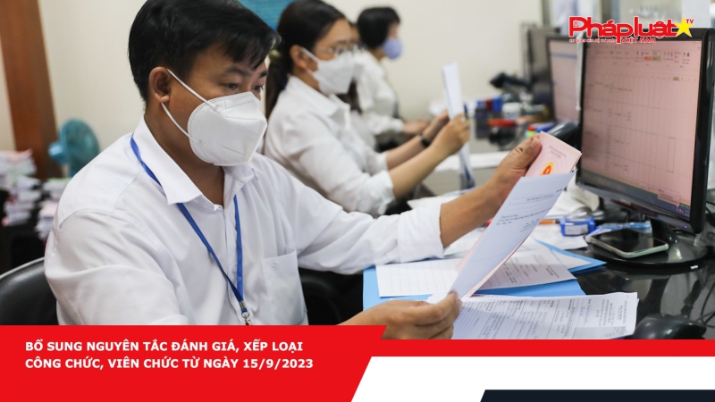 Bổ sung nguyên tắc đánh giá, xếp loại công chức, viên chức từ ngày 15/9/2023