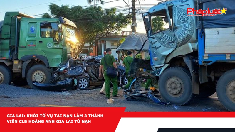 Gia Lai: Khởi tố vụ tai nạn làm 3 thành viên CLB Hoàng Anh Gia Lai tử nạn