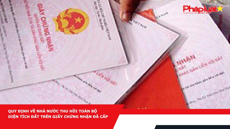Quy định về nhà nước thu hồi toàn bộ diện tích đất trên Giấy chứng nhận đã cấp