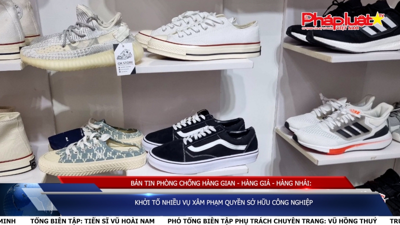 BẢN TIN PHÒNG CHỐNG HÀNG GIAN - HÀNG GIẢ - HÀNG NHÁI: Khởi tố nhiều vụ xâm phạm quyền sở hữu công nghiệp