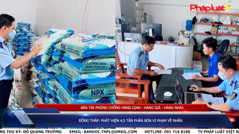 BẢN TIN PHÒNG CHỐNG HÀNG GIAN - HÀNG GIẢ - HÀNG NHÁI: Đồng Tháp: Phát hiện 4,5 tấn phân bón vi phạm về nhãn