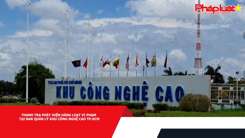 Thanh tra phát hiện hàng loạt vi phạm tại Ban Quản lý Khu Công nghệ cao TP.HCM