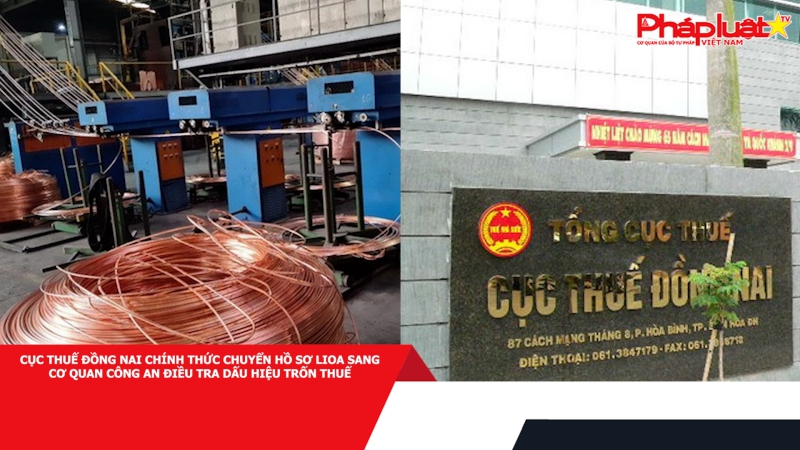 Cục Thuế Đồng Nai chính thức chuyển hồ sơ LiOA sang cơ quan công an điều tra dấu hiệu trốn thuế