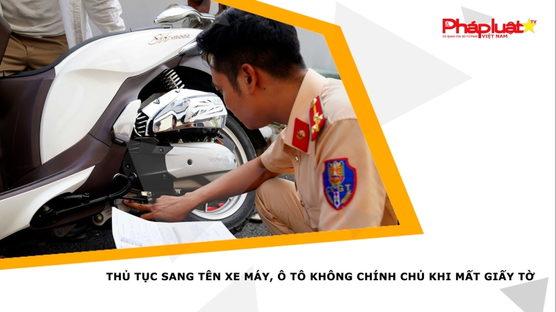 Thủ tục sang tên xe máy, ô tô không chính chủ khi mất giấy tờ