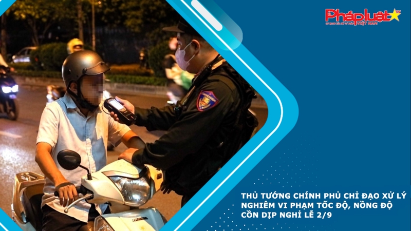 Thủ tướng Chính phủ chỉ đạo xử lý nghiêm vi phạm tốc độ, nồng độ cồn dịp nghỉ lễ 2/9