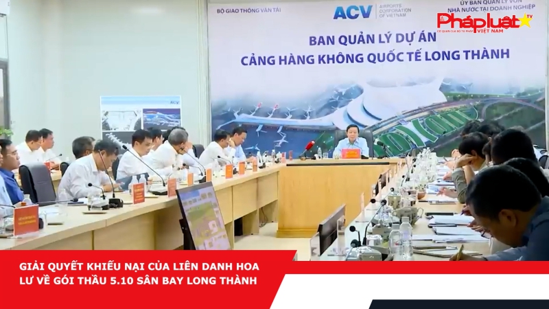 Giải quyết khiếu nại của Liên danh Hoa Lư về gói thầu 5.10 sân bay Long Thành