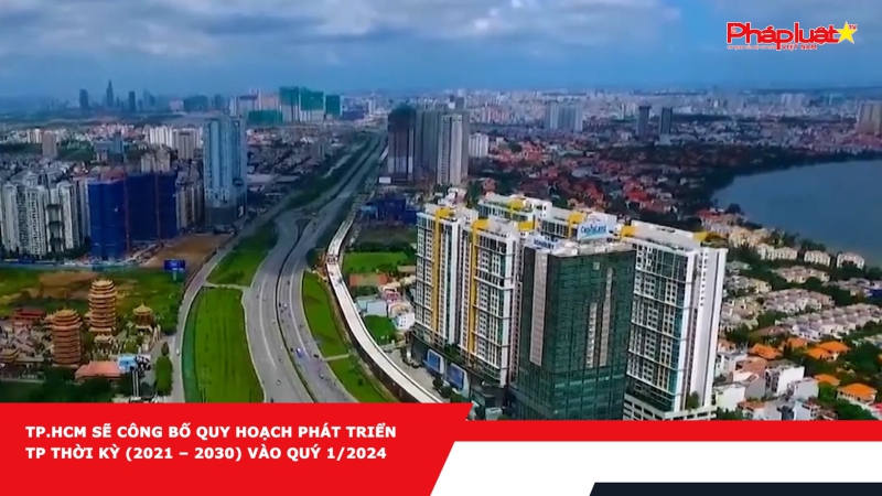 TP.HCM sẽ công bố quy hoạch phát triển TP thời kỳ (2021 – 2030) vào quý 1/2024