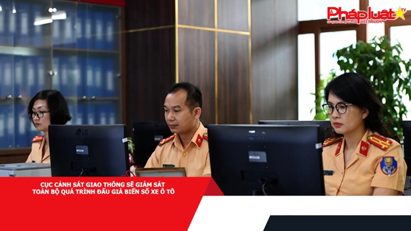 Cục Cảnh sát giao thông sẽ giám sát toàn bộ quá trình đấu giá biển số xe ô tô