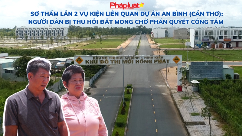 Sơ thẩm lần 2 vụ kiện liên quan dự án An Bình (Cần Thơ): Người dân bị thu hồi đất mong chờ phán quyết công tâm