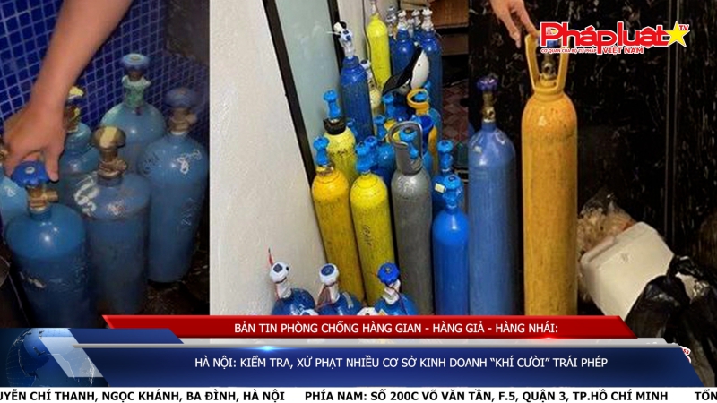 BẢN TIN PHÒNG CHỐNG HÀNG GIAN - HÀNG GIẢ - HÀNG NHÁI: Hà Nội: Kiểm tra, xử phạt nhiều cơ sở kinh doanh “khí cười” trái phép