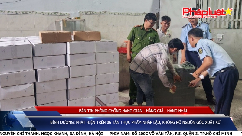 BẢN TIN PHÒNG CHỐNG HÀNG GIAN - HÀNG GIẢ - HÀNG NHÁI: Bình Dương: Phát hiện trên 06 tấn thực phẩm nhập lậu, không rõ nguồn gốc xuất xứ
