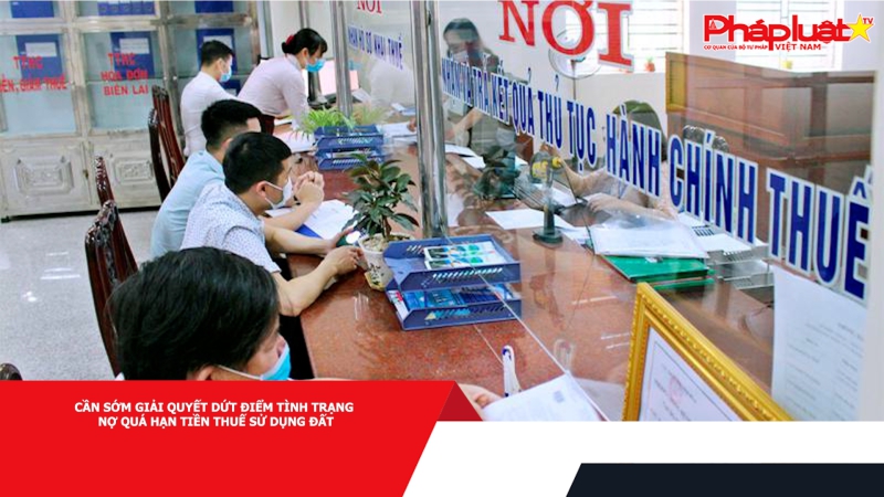 Cần sớm giải quyết dứt điểm tình trạng nợ quá hạn tiền thuế sử dụng đất