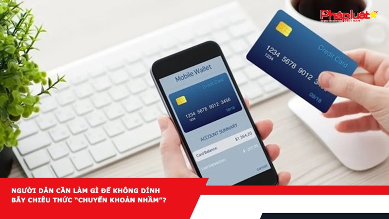 Người dân cần làm gì để không dính bẫy chiêu thức “chuyển khoản nhầm”?