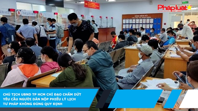Chủ tịch UBND TP HCM chỉ đạo chấm dứt yêu cầu người dân nộp Phiếu lý lịch tư pháp không đúng quy định