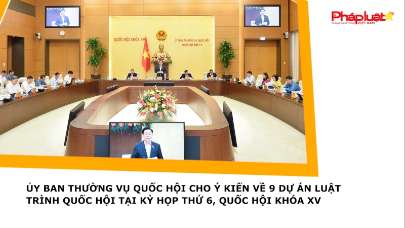 Ủy ban Thường vụ Quốc hội cho ý kiến về 9 dự án luật trình Quốc hội tại Kỳ họp thứ 6, Quốc hội khóa XV