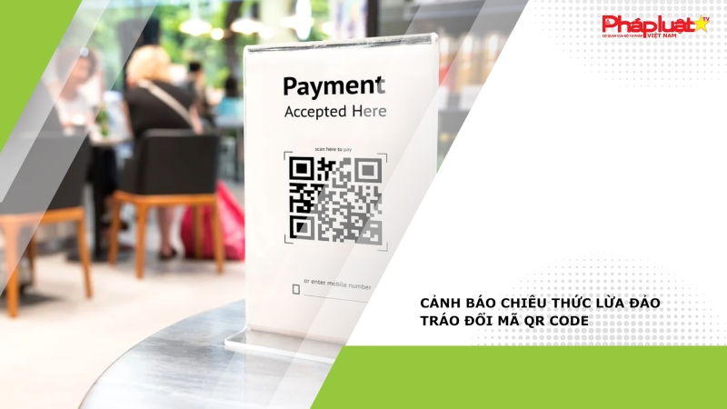 Cảnh báo chiêu thức lừa đảo tráo đổi mã QR code
