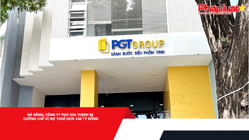 Đà Nẵng: Công ty Phú Gia Thịnh bị cưỡng chế vì nợ thuế hơn 160 tỷ đồng